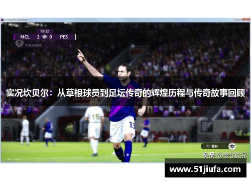 实况坎贝尔：从草根球员到足坛传奇的辉煌历程与传奇故事回顾