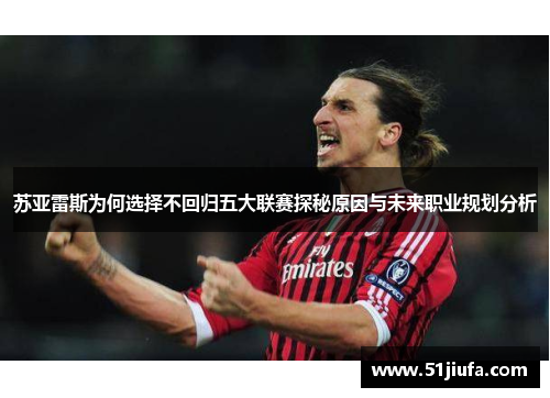 苏亚雷斯为何选择不回归五大联赛探秘原因与未来职业规划分析
