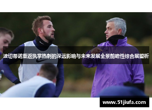 波切蒂诺重返执掌热刺的深远影响与未来发展全景前瞻性综合展望析