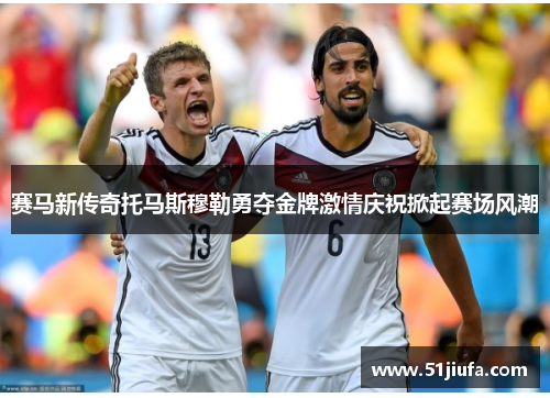赛马新传奇托马斯穆勒勇夺金牌激情庆祝掀起赛场风潮