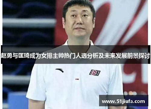 赵勇与匡琦成为女排主帅热门人选分析及未来发展前景探讨