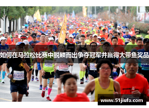 如何在马拉松比赛中脱颖而出争夺冠军并赢得大带鱼奖品