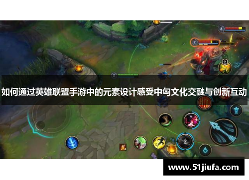 如何通过英雄联盟手游中的元素设计感受中匈文化交融与创新互动