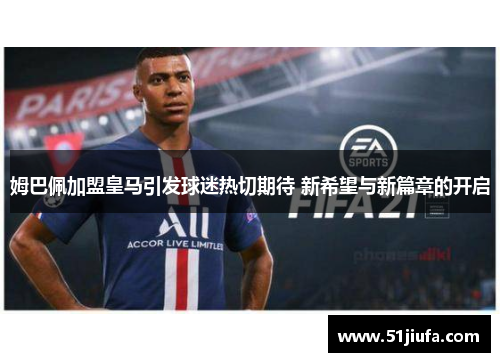 姆巴佩加盟皇马引发球迷热切期待 新希望与新篇章的开启