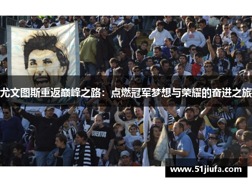 尤文图斯重返巅峰之路：点燃冠军梦想与荣耀的奋进之旅