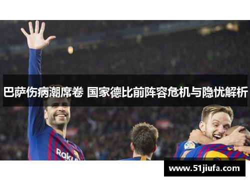 巴萨伤病潮席卷 国家德比前阵容危机与隐忧解析