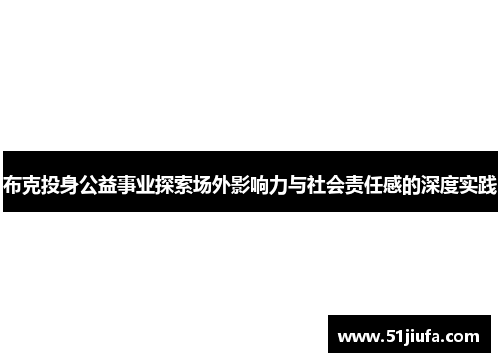 布克投身公益事业探索场外影响力与社会责任感的深度实践