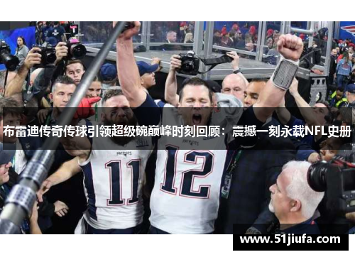 布雷迪传奇传球引领超级碗巅峰时刻回顾：震撼一刻永载NFL史册