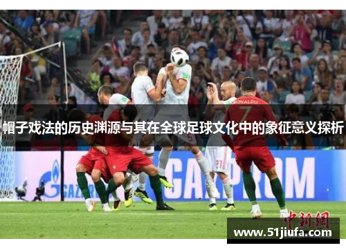 帽子戏法的历史渊源与其在全球足球文化中的象征意义探析