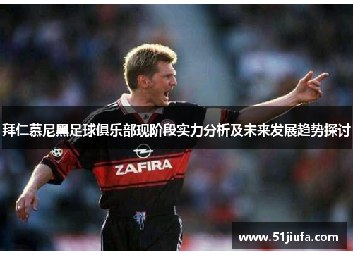 拜仁慕尼黑足球俱乐部现阶段实力分析及未来发展趋势探讨