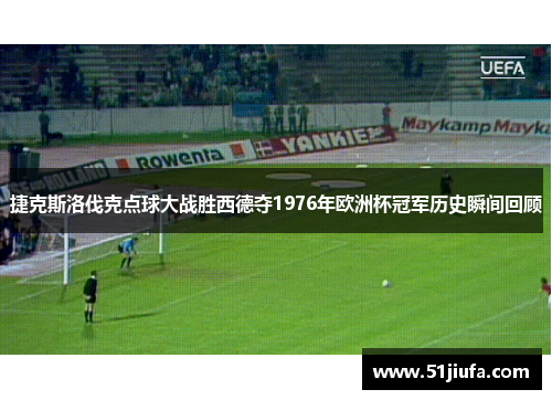 捷克斯洛伐克点球大战胜西德夺1976年欧洲杯冠军历史瞬间回顾