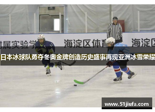 日本冰球队勇夺冬奥金牌创造历史盛事再现亚洲冰雪荣耀