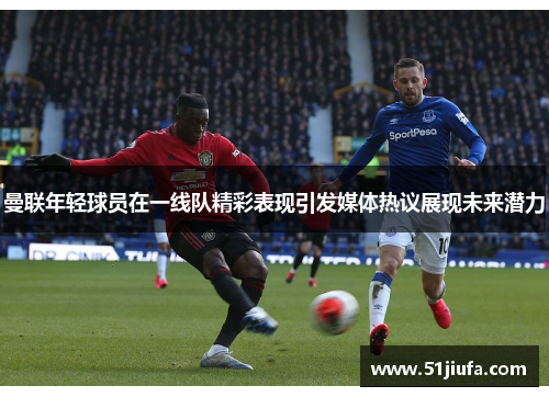 曼联年轻球员在一线队精彩表现引发媒体热议展现未来潜力