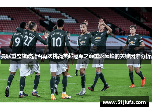 曼联重整旗鼓能否再次挑战英超冠军之巅重返巅峰的关键因素分析