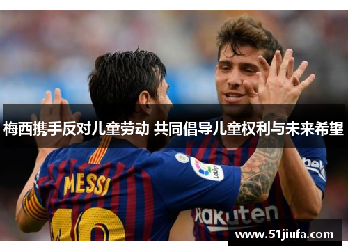 梅西携手反对儿童劳动 共同倡导儿童权利与未来希望